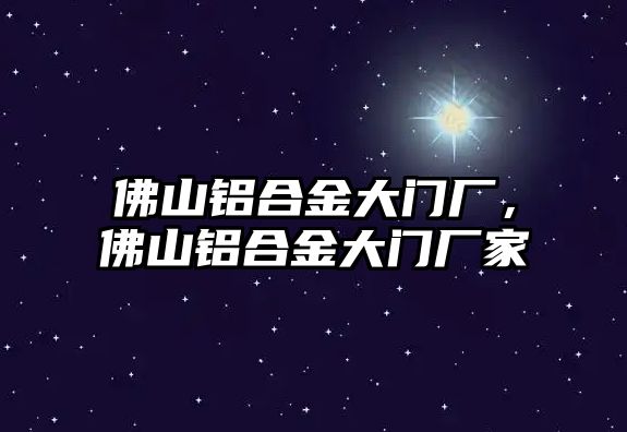 佛山鋁合金大門廠，佛山鋁合金大門廠家