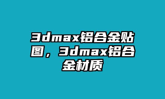 3dmax鋁合金貼圖，3dmax鋁合金材質(zhì)