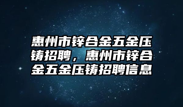 惠州市鋅合金五金壓鑄招聘，惠州市鋅合金五金壓鑄招聘信息