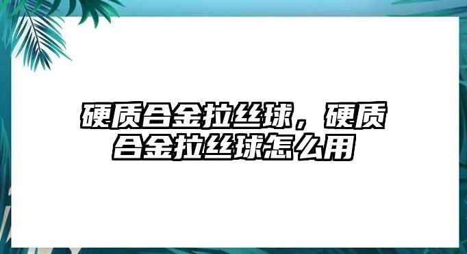 硬質(zhì)合金拉絲球，硬質(zhì)合金拉絲球怎么用