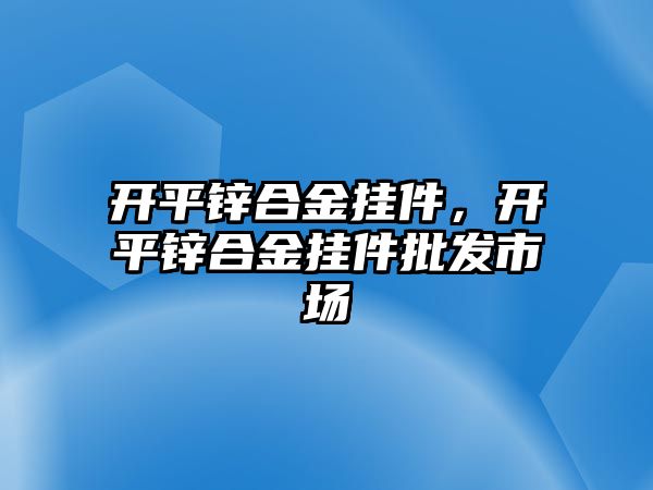 開平鋅合金掛件，開平鋅合金掛件批發(fā)市場