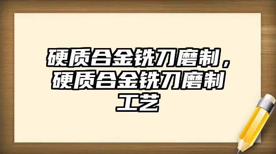 硬質合金銑刀磨制，硬質合金銑刀磨制工藝