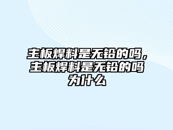 主板焊料是無鉛的嗎，主板焊料是無鉛的嗎為什么