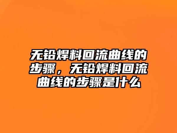 無鉛焊料回流曲線的步驟，無鉛焊料回流曲線的步驟是什么