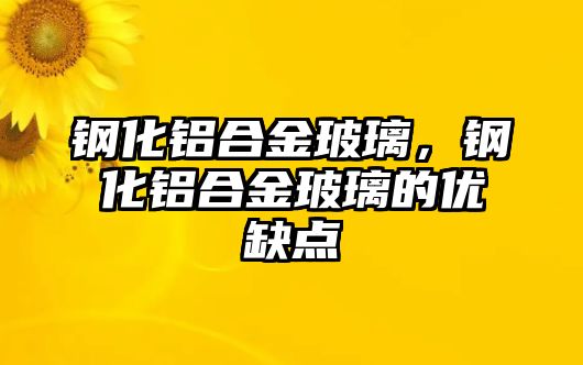 鋼化鋁合金玻璃，鋼化鋁合金玻璃的優(yōu)缺點(diǎn)