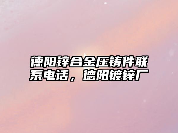 德陽鋅合金壓鑄件聯(lián)系電話，德陽鍍鋅廠