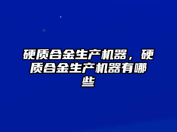 硬質合金生產機器，硬質合金生產機器有哪些