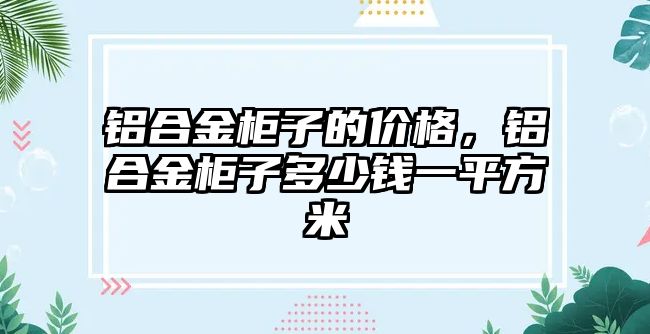 鋁合金柜子的價格，鋁合金柜子多少錢一平方米