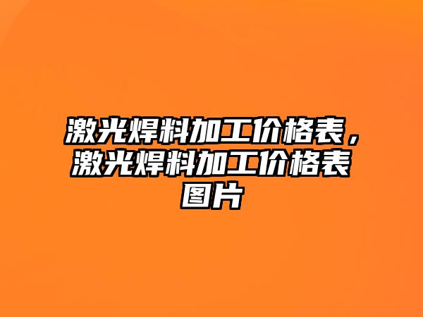 激光焊料加工價格表，激光焊料加工價格表圖片