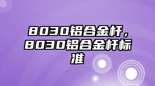 8030鋁合金桿，8030鋁合金桿標(biāo)準(zhǔn)