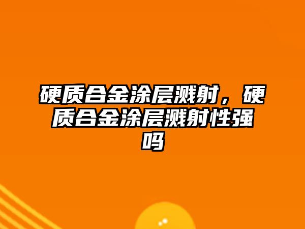 硬質合金涂層濺射，硬質合金涂層濺射性強嗎