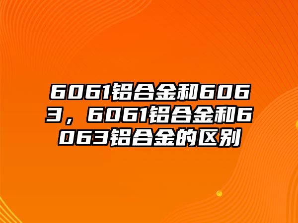 6061鋁合金和6063，6061鋁合金和6063鋁合金的區(qū)別