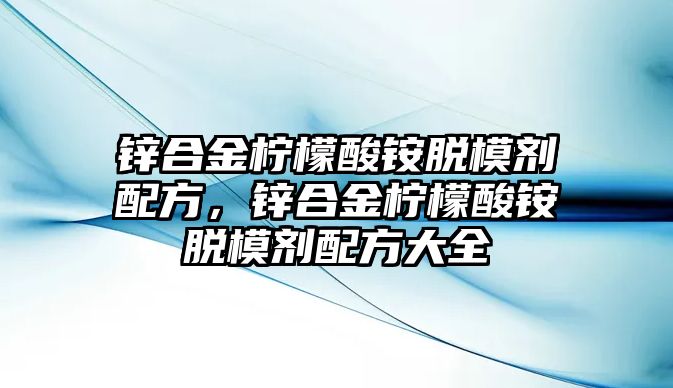 鋅合金檸檬酸銨脫模劑配方，鋅合金檸檬酸銨脫模劑配方大全