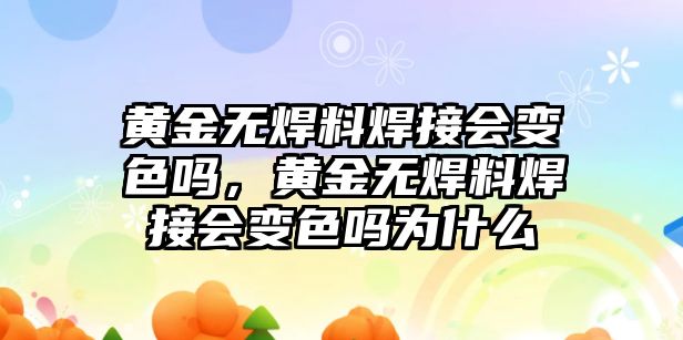 黃金無焊料焊接會變色嗎，黃金無焊料焊接會變色嗎為什么