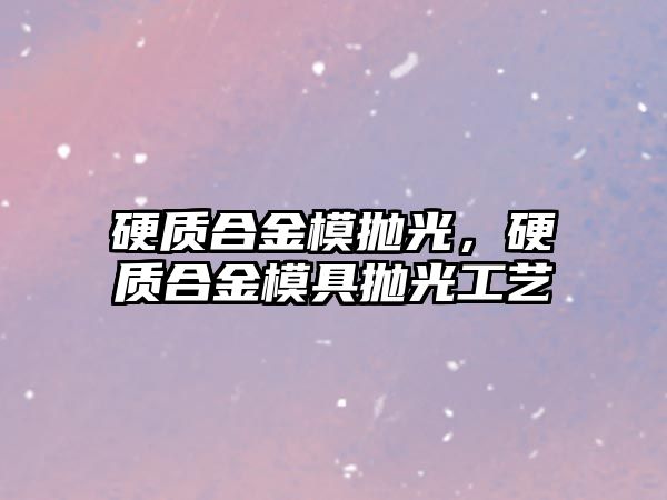 硬質(zhì)合金模拋光，硬質(zhì)合金模具拋光工藝