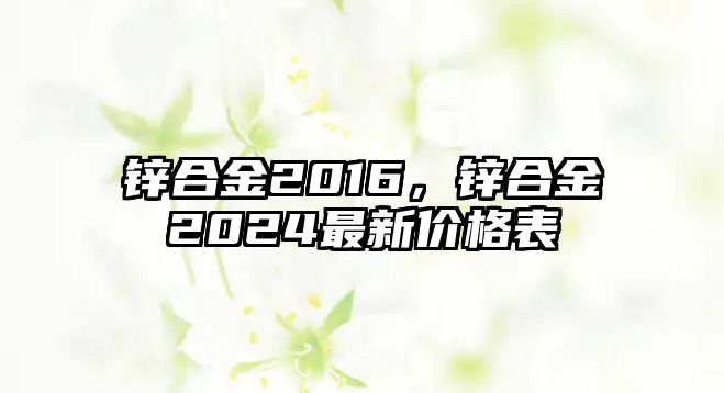 鋅合金2016，鋅合金2024最新價格表