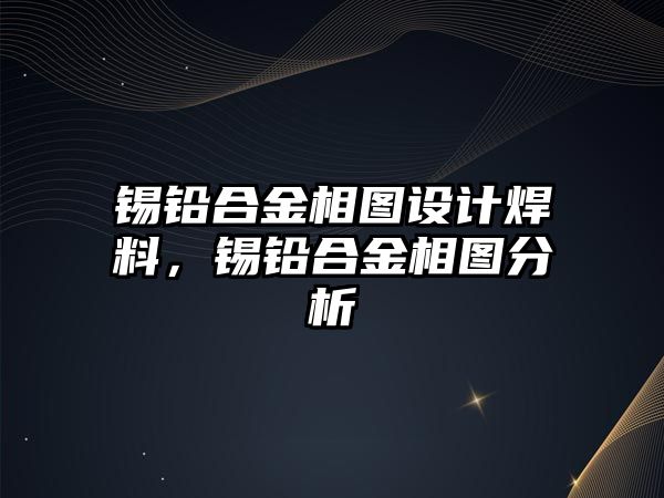 錫鉛合金相圖設(shè)計焊料，錫鉛合金相圖分析