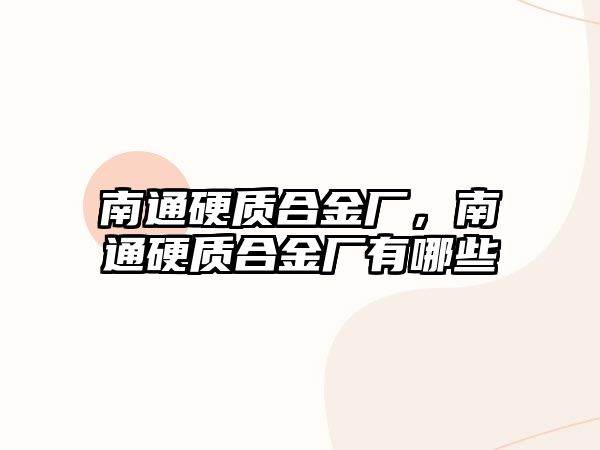 南通硬質(zhì)合金廠，南通硬質(zhì)合金廠有哪些