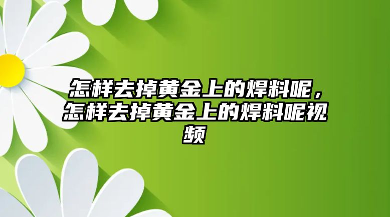 怎樣去掉黃金上的焊料呢，怎樣去掉黃金上的焊料呢視頻