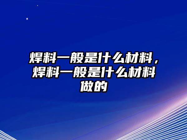 焊料一般是什么材料，焊料一般是什么材料做的