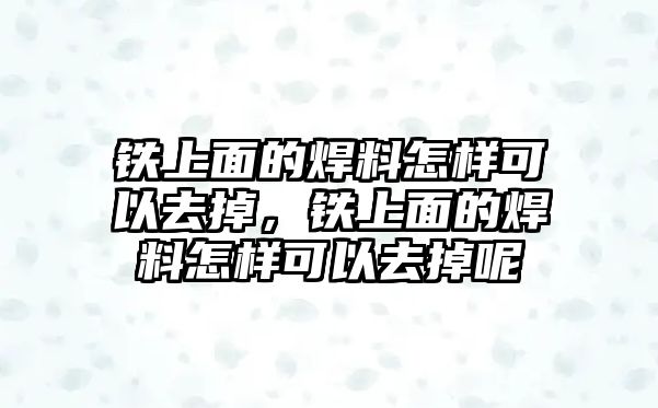 鐵上面的焊料怎樣可以去掉，鐵上面的焊料怎樣可以去掉呢