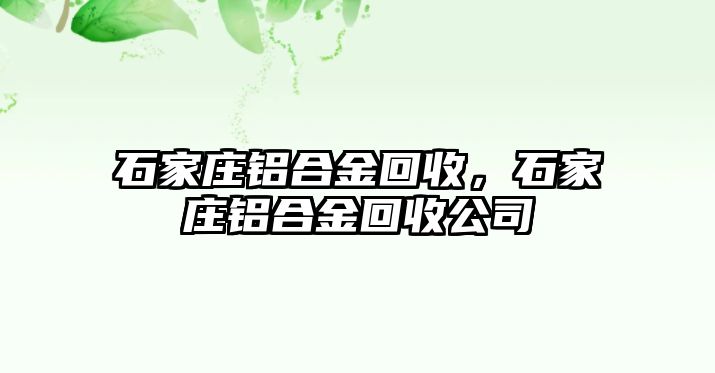 石家莊鋁合金回收，石家莊鋁合金回收公司