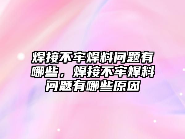 焊接不牢焊料問題有哪些，焊接不牢焊料問題有哪些原因