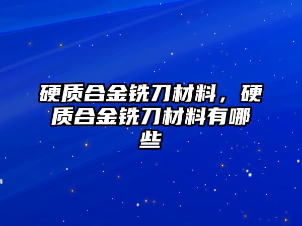 硬質(zhì)合金銑刀材料，硬質(zhì)合金銑刀材料有哪些