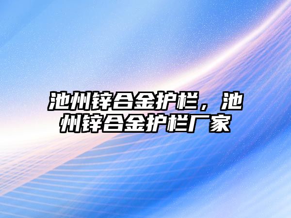 池州鋅合金護(hù)欄，池州鋅合金護(hù)欄廠家