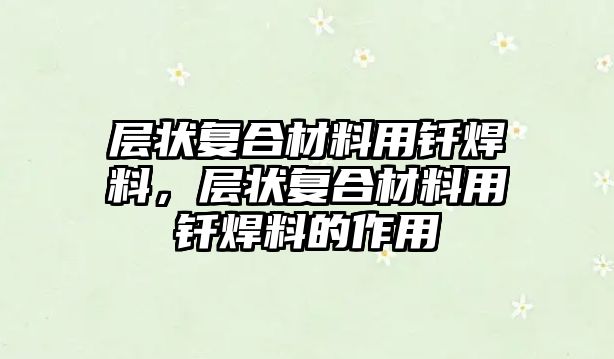 層狀復(fù)合材料用釬焊料，層狀復(fù)合材料用釬焊料的作用