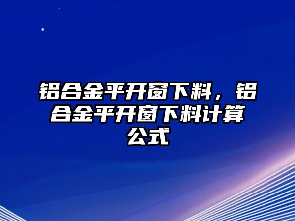 鋁合金平開窗下料，鋁合金平開窗下料計算公式