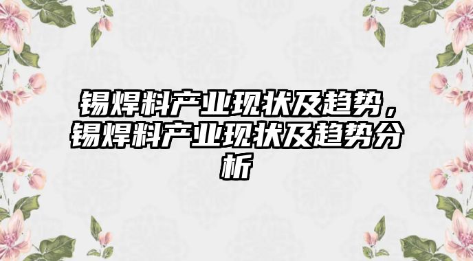 錫焊料產(chǎn)業(yè)現(xiàn)狀及趨勢(shì)，錫焊料產(chǎn)業(yè)現(xiàn)狀及趨勢(shì)分析