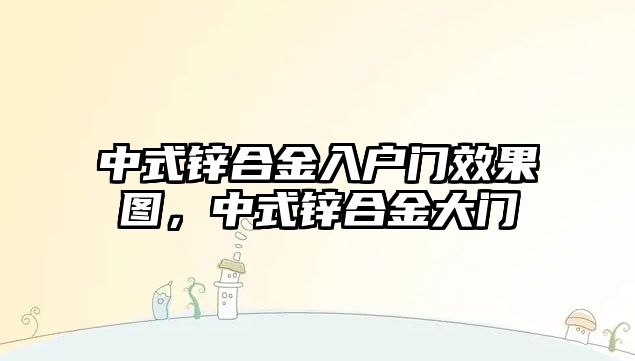 中式鋅合金入戶門效果圖，中式鋅合金大門