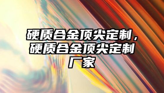 硬質(zhì)合金頂尖定制，硬質(zhì)合金頂尖定制廠家