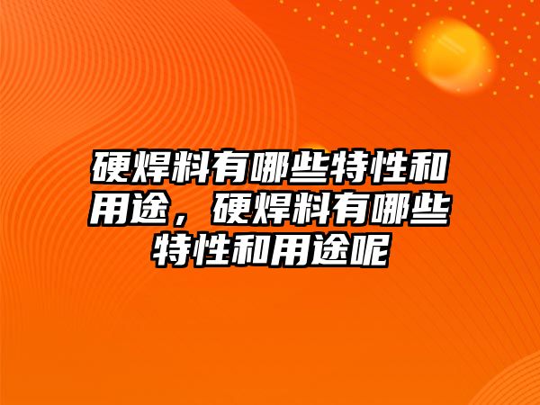 硬焊料有哪些特性和用途，硬焊料有哪些特性和用途呢