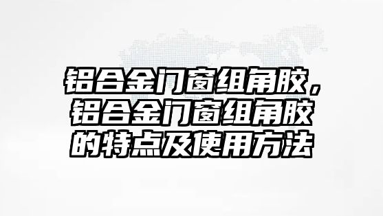 鋁合金門窗組角膠，鋁合金門窗組角膠的特點及使用方法