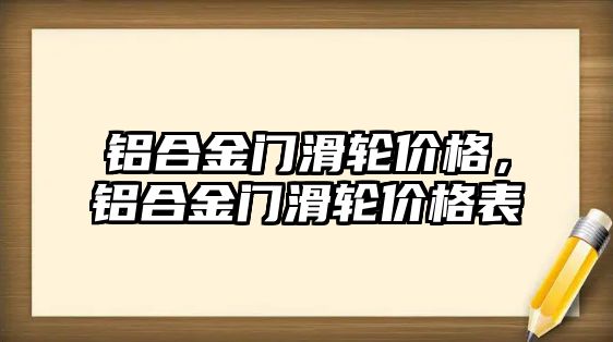 鋁合金門滑輪價(jià)格，鋁合金門滑輪價(jià)格表