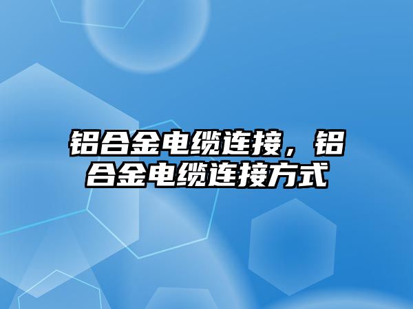 鋁合金電纜連接，鋁合金電纜連接方式