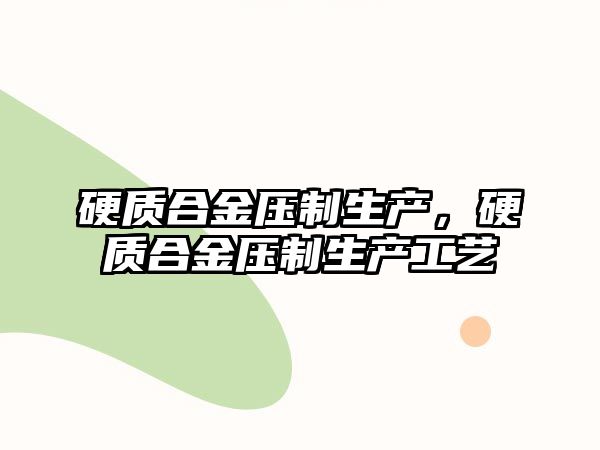 硬質(zhì)合金壓制生產(chǎn)，硬質(zhì)合金壓制生產(chǎn)工藝