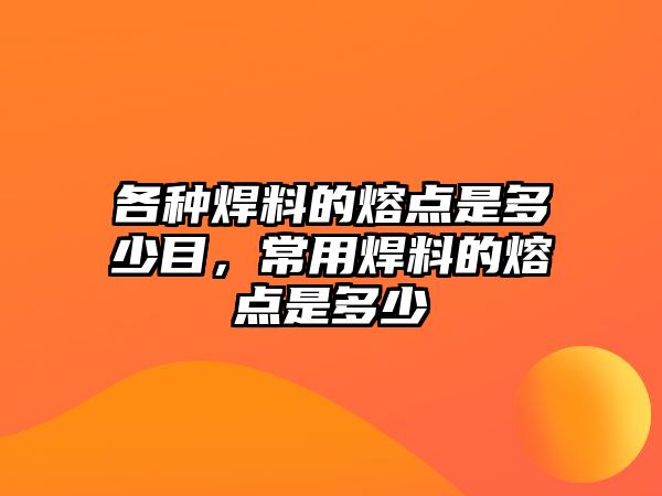 各種焊料的熔點是多少目，常用焊料的熔點是多少