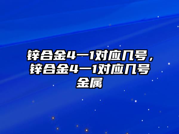 鋅合金4一1對應幾號，鋅合金4一1對應幾號金屬