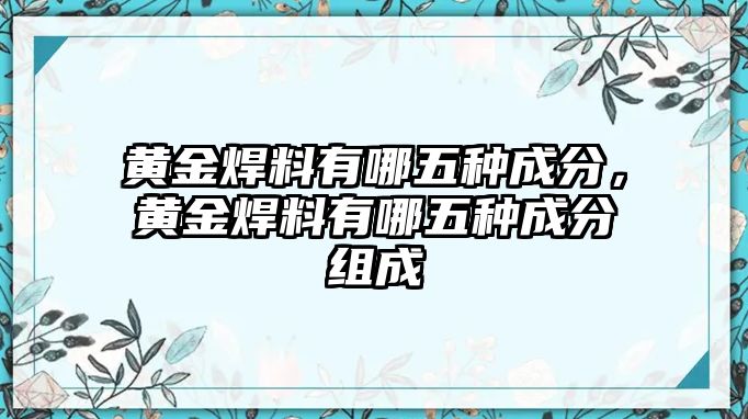 黃金焊料有哪五種成分，黃金焊料有哪五種成分組成