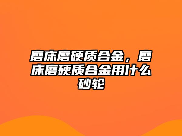 磨床磨硬質合金，磨床磨硬質合金用什么砂輪