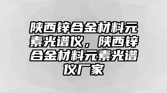 陜西鋅合金材料元素光譜儀，陜西鋅合金材料元素光譜儀廠家