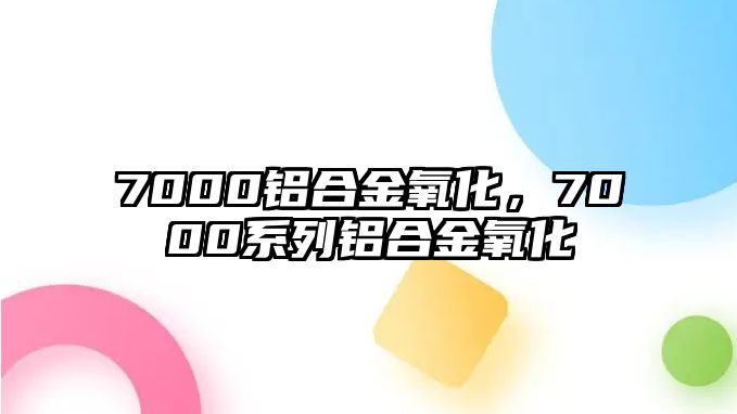 7000鋁合金氧化，7000系列鋁合金氧化