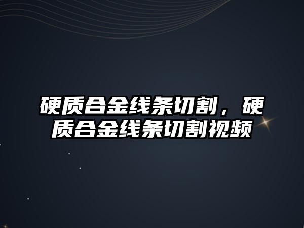 硬質(zhì)合金線條切割，硬質(zhì)合金線條切割視頻