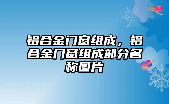 鋁合金門窗組成，鋁合金門窗組成部分名稱圖片