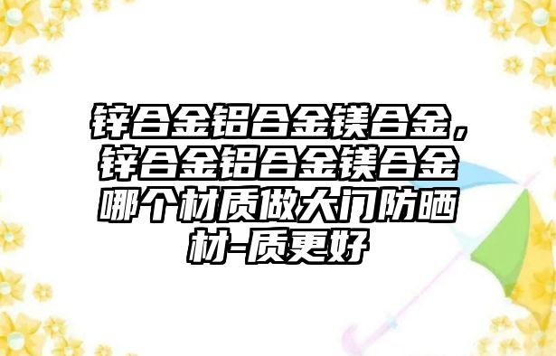 鋅合金鋁合金鎂合金，鋅合金鋁合金鎂合金哪個材質(zhì)做大門防曬材-質(zhì)更好