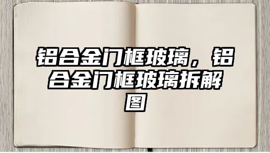 鋁合金門框玻璃，鋁合金門框玻璃拆解圖