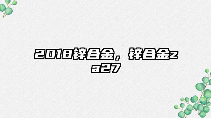 2018鋅合金，鋅合金za27